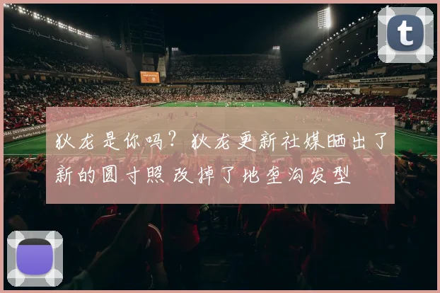 狄龙是你吗？狄龙更新社媒晒出了新的圆寸照 改掉了地垄沟发型