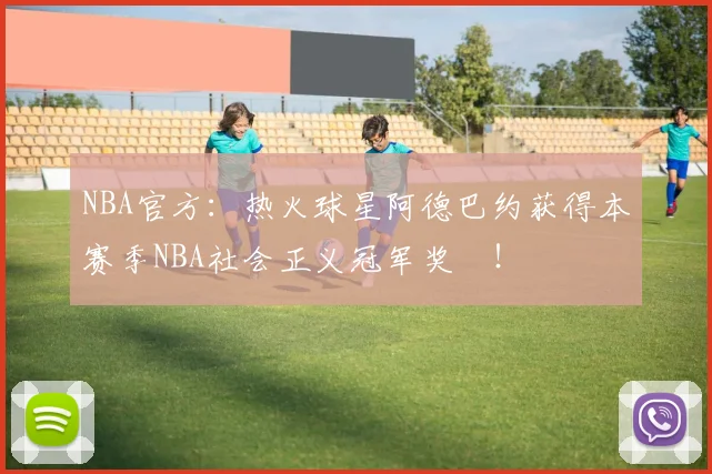 NBA官方：热火球星阿德巴约获得本赛季NBA社会正义冠军奖‌！